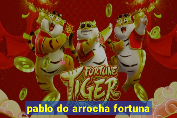 pablo do arrocha fortuna